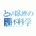 とある臥槽の這不科学（Ｔｈｉｓ ｎｏｔ ｓｃｉｅｎｃｅ）