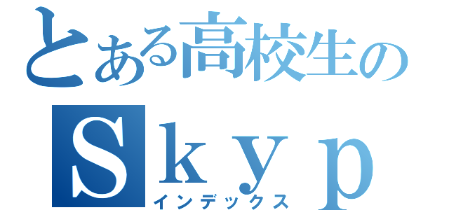 とある高校生のＳｋｙｐｅ通話（インデックス）