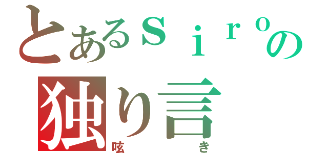 とあるｓｉｒｏの独り言（呟き）