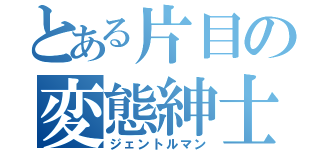 とある片目の変態紳士（ジェントルマン）