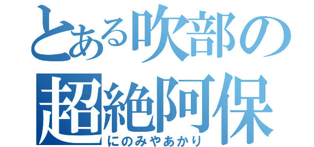 とある吹部の超絶阿保（にのみやあかり）