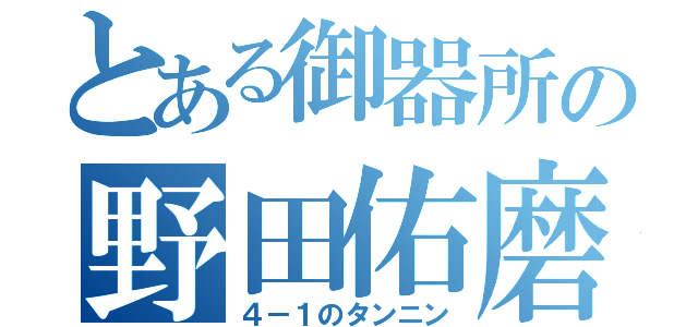 とある御器所の野田佑磨（４－１のタンニン）