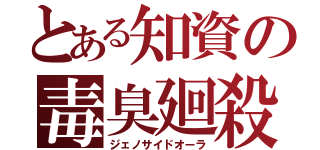 とある知資の毒臭廻殺（ジェノサイドオーラ）