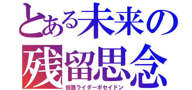 とある未来の残留思念（仮面ライダーポセイドン）