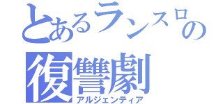 とあるランスロットちゃんの復讐劇（アルジェンティア）