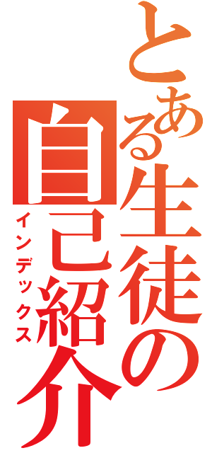 とある生徒の自己紹介文（インデックス）