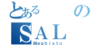 とあるのＳＡＬ（Ｍｅｐｈｉｓｔｏ）