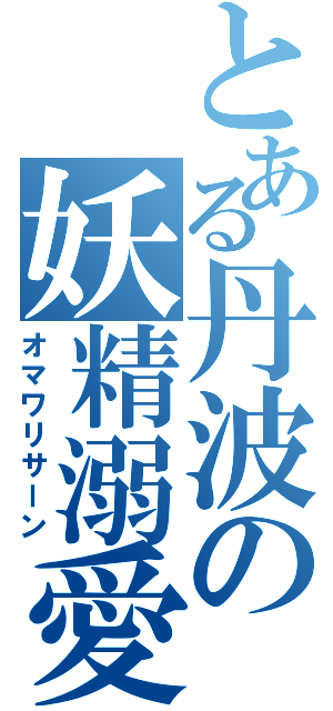 とある丹波の妖精溺愛（オマワリサーン）