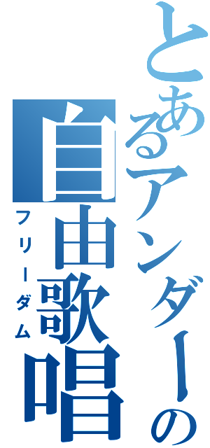 とあるアンダーバーの自由歌唱（フリーダム）