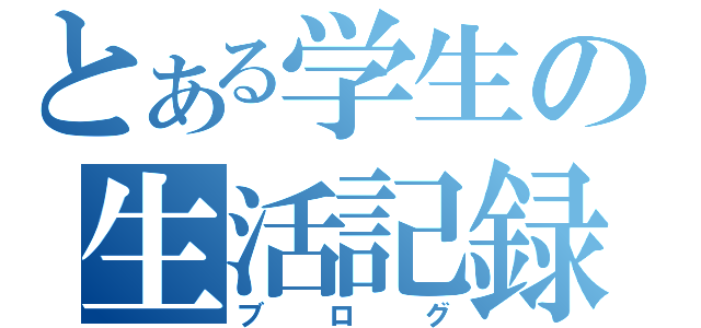 とある学生の生活記録（ブログ）