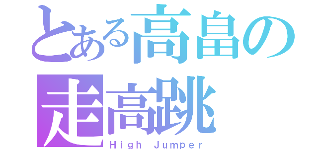 とある高畠の走高跳（Ｈｉｇｈ Ｊｕｍｐｅｒ）