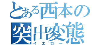 とある西本の突出変態（イエロー）