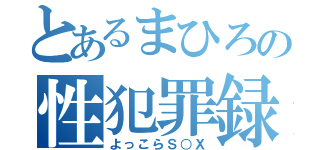 とあるまひろの性犯罪録（よっこらＳ○Ｘ）