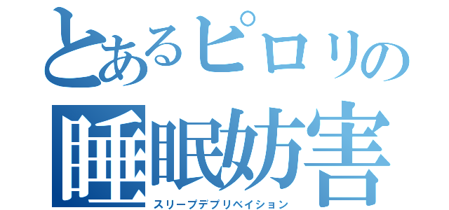 とあるピロリの睡眠妨害（スリープデプリベイション）