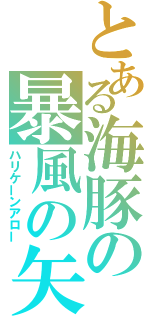 とある海豚の暴風の矢（ハリケーンアロー）