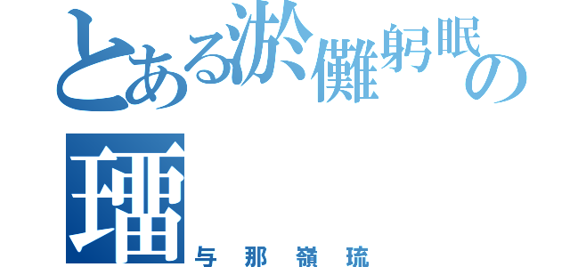 とある淤儺躬眠の璢（与那嶺琉）