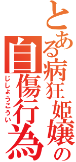 とある病狂姫嬢の自傷行為（じしょうこうい）