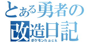 とある勇者の改造日記（ポケモンｈａｃｋ）