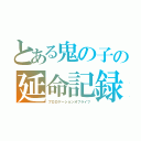 とある鬼の子の延命記録（プロロゲーションオブライフ）