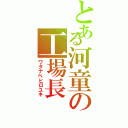 とある河童の工場長（ワタナベヒロユキ）