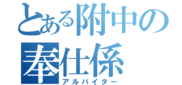 とある附中の奉仕係（アルバイター）