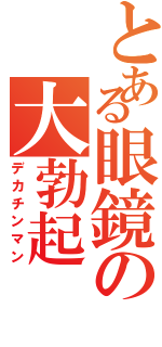 とある眼鏡の大勃起（デカチンマン）