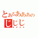 とあるあああのじじじ（きききき）