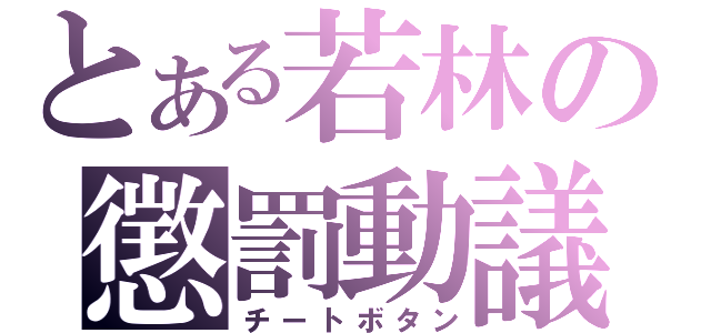 とある若林の懲罰動議（チートボタン）