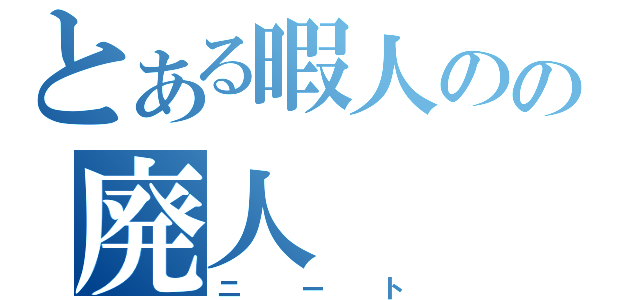 とある暇人のの廃人（ニート）