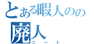 とある暇人のの廃人（ニート）