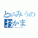 とあるみうのおかま（おっかまぁーおっかまぁー）