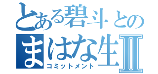 とある碧斗とのまはな生活Ⅱ（コミットメント）