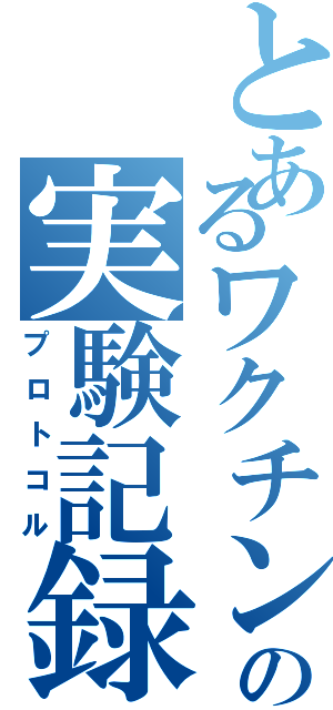 とあるワクチンの実験記録Ⅱ（プロトコル）