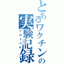 とあるワクチンの実験記録Ⅱ（プロトコル）