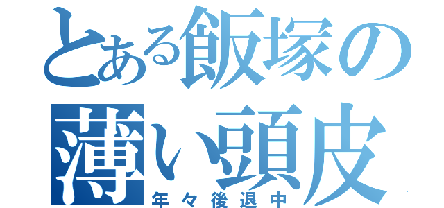 とある飯塚の薄い頭皮（年々後退中）