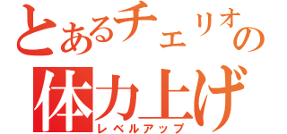 とあるチェリオの体力上げ（レベルアップ）