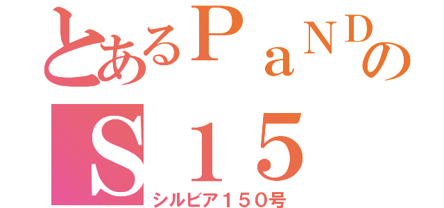 とあるＰａＮＤｍのＳ１５（シルビア１５０号）