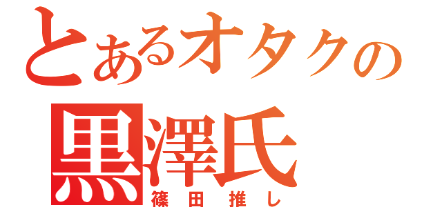 とあるオタクの黒澤氏（篠田推し）