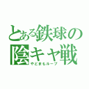 とある鉄球の陰キャ戦法（やどまもループ）