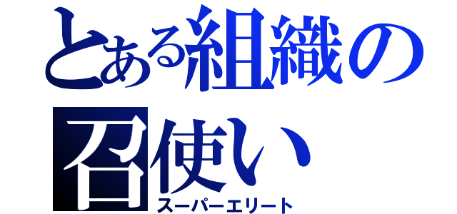 とある組織の召使い（スーパーエリート）