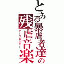 とある暴虐者達の残虐音楽（アークエネミー）