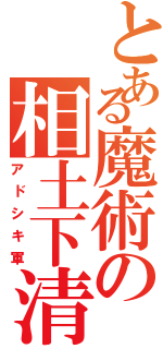 とある魔術の相土下清軍（アドシキ軍）