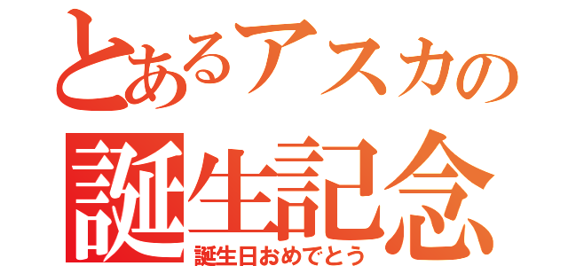 とあるアスカの誕生記念（誕生日おめでとう）