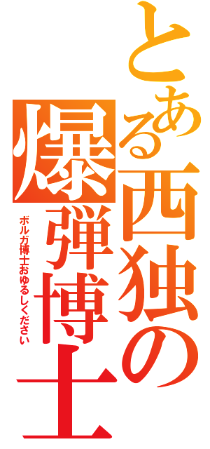 とある西独の爆弾博士（ボルガ博士おゆるしください）