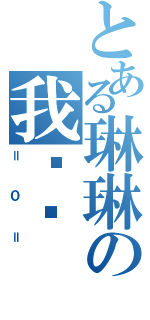 とある琳琳の我爱你（＝０＝）