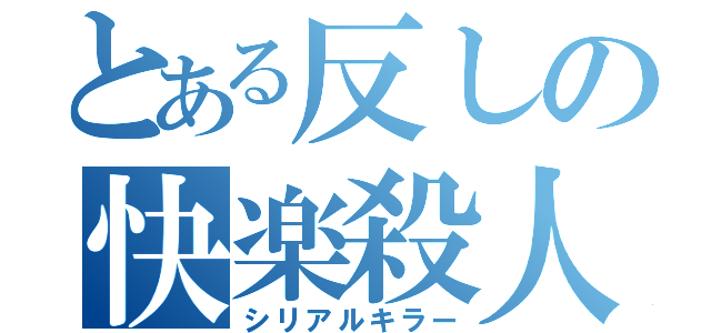 とある反しの快楽殺人（シリアルキラー）