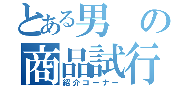 とある男の商品試行（紹介コーナー）