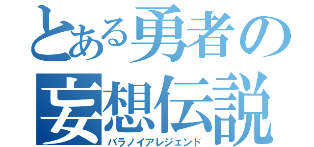 とある勇者の妄想伝説（パラノイアレジェンド）