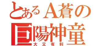 とあるＡ蒼の巨陽神童（大又有料）