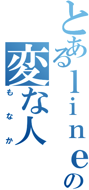 とあるｌｉｎｅのの変な人（もなか）